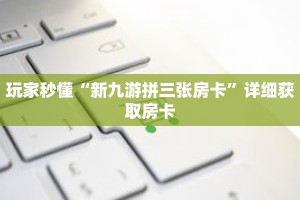 玩家秒懂“新九游拼三张房卡”详细获取房卡
