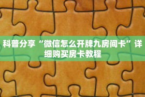 科普分享“微信怎么开牌九房间卡”详细购买房卡教程