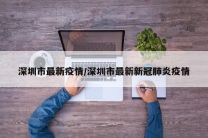 深圳市最新疫情/深圳市最新新冠肺炎疫情