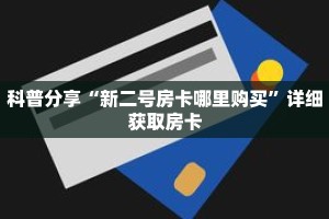 科普分享“新二号房卡哪里购买”详细获取房卡