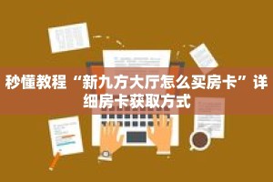 秒懂教程“新九方大厅怎么买房卡”详细房卡获取方式