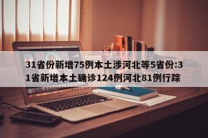 31省份新增75例本土涉河北等5省份:31省新增本土确诊124例河北81例行踪