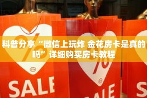 科普分享“微信上玩炸 金花房卡是真的吗”详细购买房卡教程
