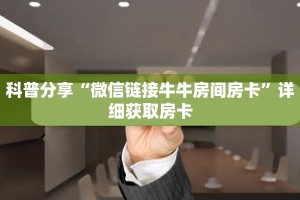 科普分享“微信链接牛牛房间房卡”详细获取房卡