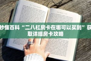 秒懂百科“二八杠房卡在哪可以买到”获取详细房卡攻略