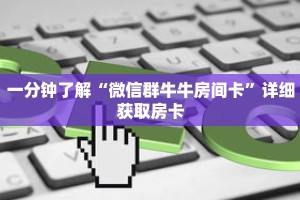 一分钟了解“微信群牛牛房间卡”详细获取房卡
