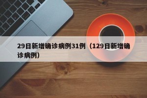 29日新增确诊病例31例（129日新增确诊病例）