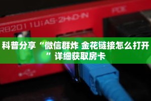 科普分享“微信群炸 金花链接怎么打开”详细获取房卡