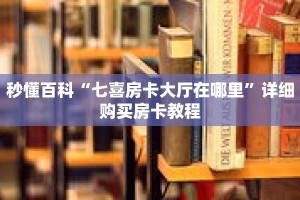 秒懂百科“七喜房卡大厅在哪里”详细购买房卡教程