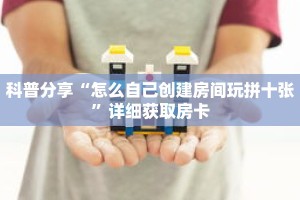 科普分享“怎么自己创建房间玩拼十张”详细获取房卡