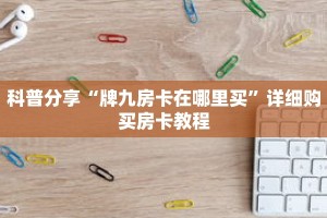 科普分享“牌九房卡在哪里买”详细购买房卡教程