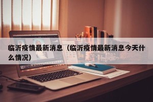 临沂疫情最新消息（临沂疫情最新消息今天什么情况）