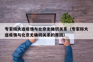 专家称大连疫情与北京无确切关系（专家称大连疫情与北京无确切关系的原因）