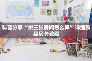 科普分享“拼三张房间怎么弄”详细购买房卡教程