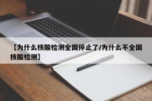 【为什么核酸检测全国停止了/为什么不全国核酸检测】