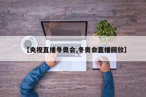 【央视直播冬奥会,冬奥会直播回放】