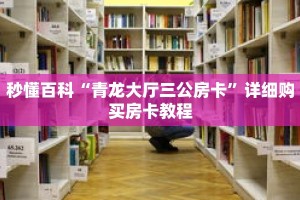 秒懂百科“青龙大厅三公房卡”详细购买房卡教程