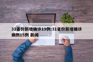 31省份新增确诊19例:31省份新增确诊病例15例 新闻
