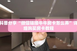 科普分享“微信链接牛牛房卡怎么弄”详细购买房卡教程