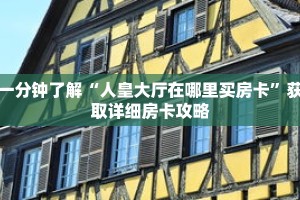 一分钟了解“人皇大厅在哪里买房卡”获取详细房卡攻略
