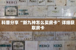 科普分享“新九神怎么买房卡”详细获取房卡