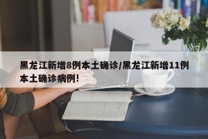 黑龙江新增8例本土确诊/黑龙江新增11例本土确诊病例!