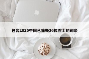 包含2020中国已痛失36位院士的词条