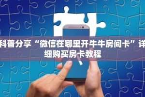 科普分享“微信在哪里开牛牛房间卡”详细购买房卡教程