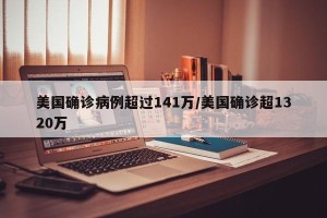 美国确诊病例超过141万/美国确诊超1320万