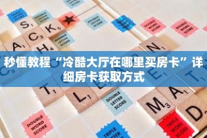 秒懂教程“冷酷大厅在哪里买房卡”详细房卡获取方式