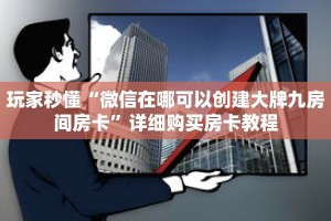 玩家秒懂“微信在哪可以创建大牌九房间房卡”详细购买房卡教程