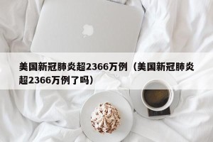 美国新冠肺炎超2366万例（美国新冠肺炎超2366万例了吗）