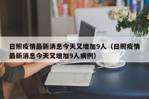日照疫情最新消息今天又增加9人（日照疫情最新消息今天又增加9人病例）