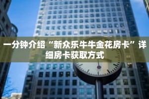 一分钟介绍“新众乐牛牛金花房卡”详细房卡获取方式