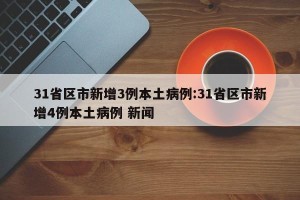 31省区市新增3例本土病例:31省区市新增4例本土病例 新闻