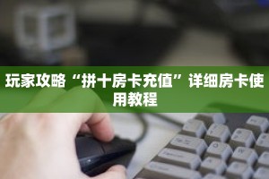 玩家攻略“拼十房卡充值”详细房卡使用教程
