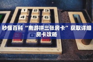 秒懂百科“南游拼三张房卡”获取详细房卡攻略