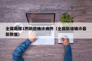 全国新增1例新冠确诊病例（全国新增确诊最新数据）