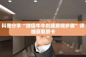 科普分享“微信牛牛创建房间步骤”详细获取房卡