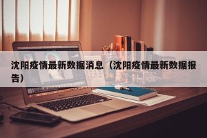 沈阳疫情最新数据消息（沈阳疫情最新数据报告）