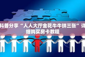 科普分享“人人大厅金花牛牛拼三张”详细购买房卡教程