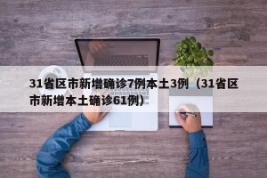 31省区市新增确诊7例本土3例（31省区市新增本土确诊61例）