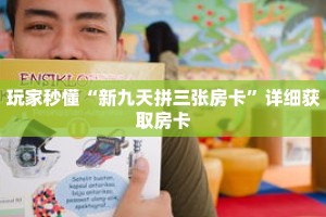 玩家秒懂“新九天拼三张房卡”详细获取房卡