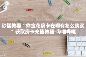秒懂教程“炸金花房卡在哪有怎么购买”获取房卡充值教程-哔哩哔哩