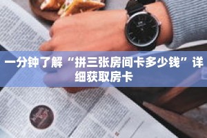 一分钟了解“拼三张房间卡多少钱”详细获取房卡