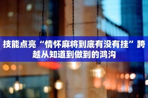 技能点亮“情怀麻将到底有没有挂”跨越从知道到做到的鸿沟