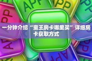 一分钟介绍“蛮王房卡哪里买”详细房卡获取方式