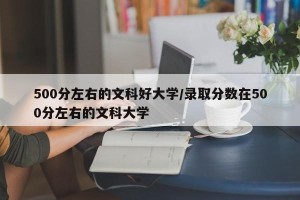 500分左右的文科好大学/录取分数在500分左右的文科大学