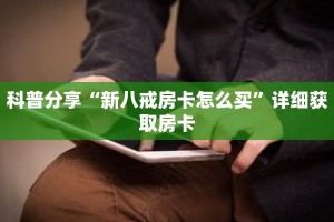 科普分享“新八戒房卡怎么买”详细获取房卡