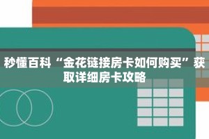 秒懂百科“金花链接房卡如何购买”获取详细房卡攻略